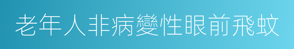 老年人非病變性眼前飛蚊的同義詞