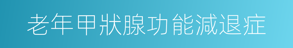 老年甲狀腺功能減退症的同義詞