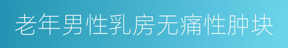 老年男性乳房无痛性肿块的同义词