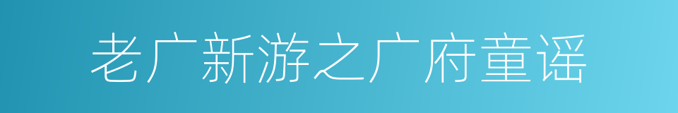 老广新游之广府童谣的同义词