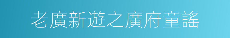 老廣新遊之廣府童謠的同義詞