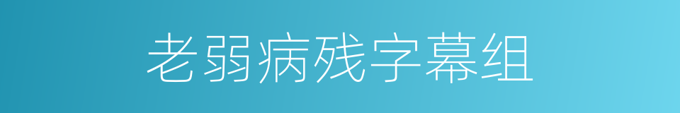 老弱病残字幕组的意思