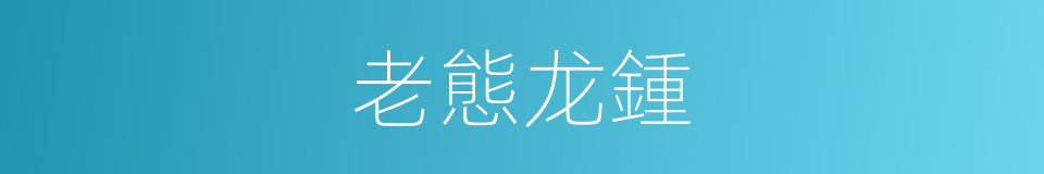 老態龙鍾的意思