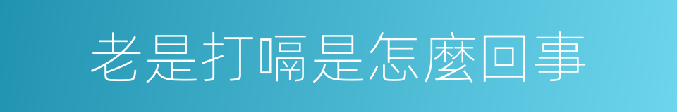 老是打嗝是怎麼回事的同義詞
