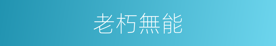 老朽無能的意思