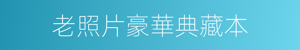 老照片豪華典藏本的同義詞