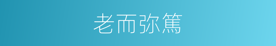 老而弥篤的意思