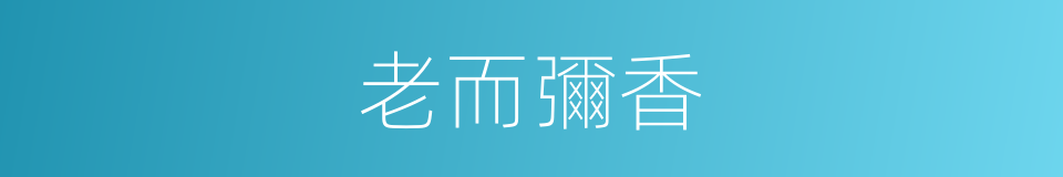 老而彌香的同義詞