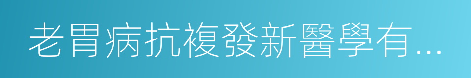 老胃病抗複發新醫學有新方法的同義詞