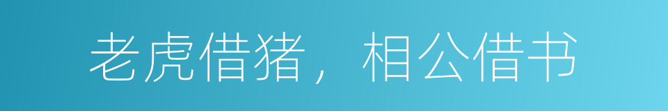 老虎借猪，相公借书的意思