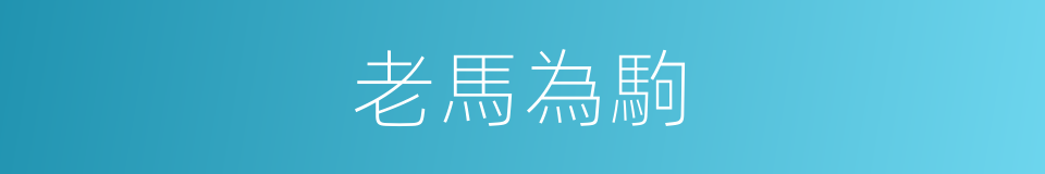 老馬為駒的意思