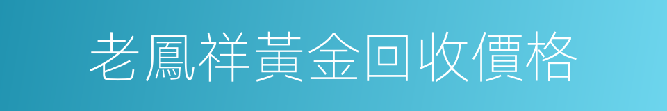 老鳳祥黃金回收價格的同義詞