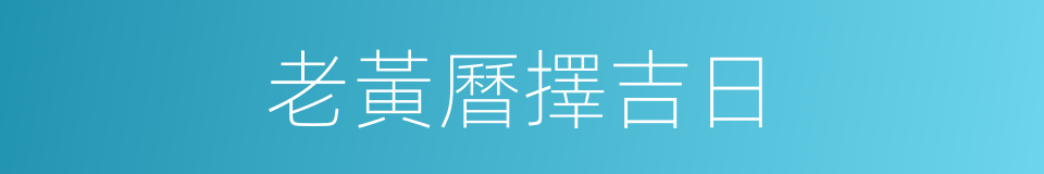 老黃曆擇吉日的同義詞