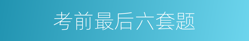 考前最后六套题的同义词