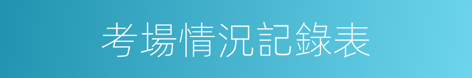 考場情況記錄表的同義詞