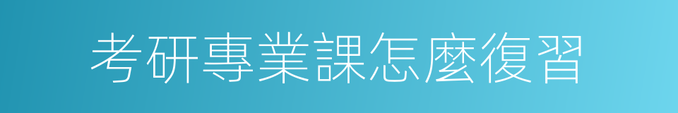 考研專業課怎麼復習的同義詞