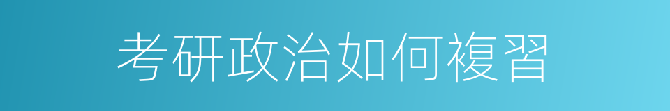 考研政治如何複習的同義詞