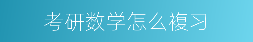考研数学怎么複习的同义词
