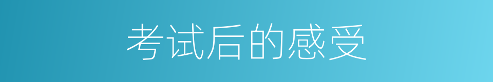 考试后的感受的同义词