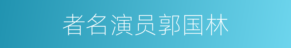 者名演员郭国林的同义词