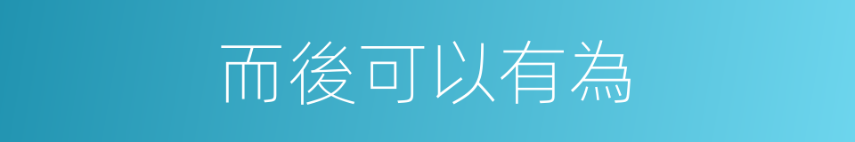 而後可以有為的同義詞