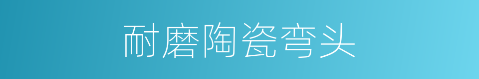耐磨陶瓷弯头的同义词