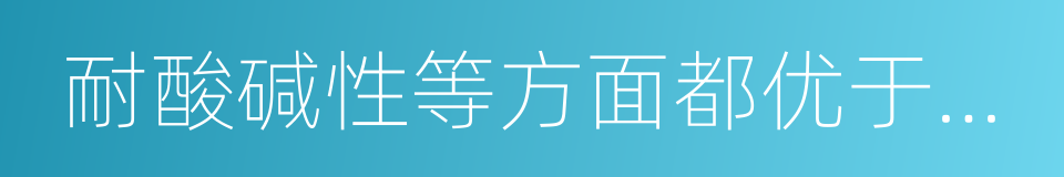 耐酸碱性等方面都优于普通釉面砖的同义词