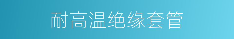 耐高温绝缘套管的同义词