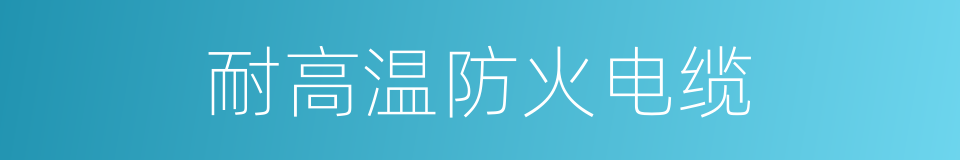 耐高温防火电缆的同义词