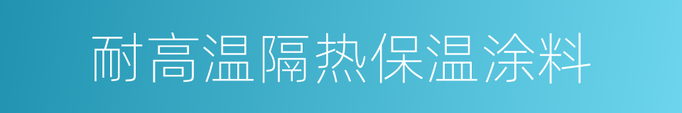 耐高温隔热保温涂料的同义词