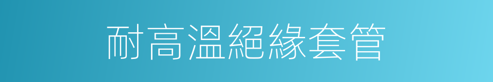 耐高溫絕緣套管的同義詞
