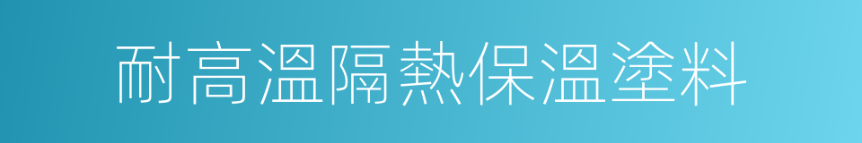 耐高溫隔熱保溫塗料的同義詞