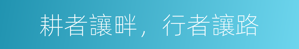 耕者讓畔，行者讓路的同義詞