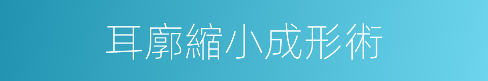 耳廓縮小成形術的同義詞