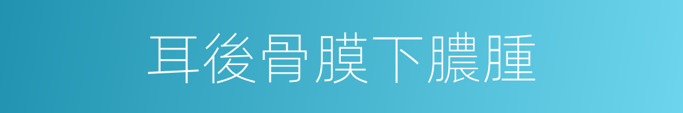 耳後骨膜下膿腫的同義詞