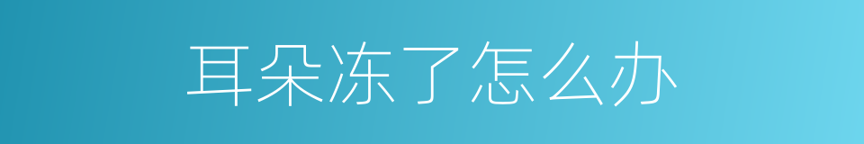 耳朵冻了怎么办的同义词