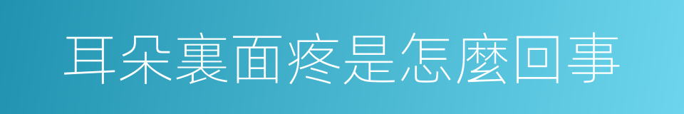 耳朵裏面疼是怎麼回事的同義詞