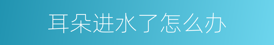 耳朵进水了怎么办的同义词