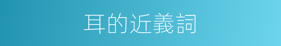 耳的近義詞的同義詞