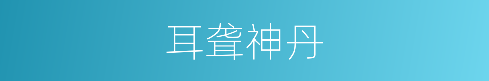 耳聋神丹的意思