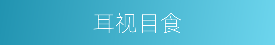 耳视目食的意思