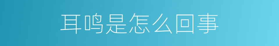 耳鸣是怎么回事的同义词