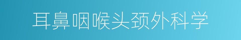 耳鼻咽喉头颈外科学的同义词