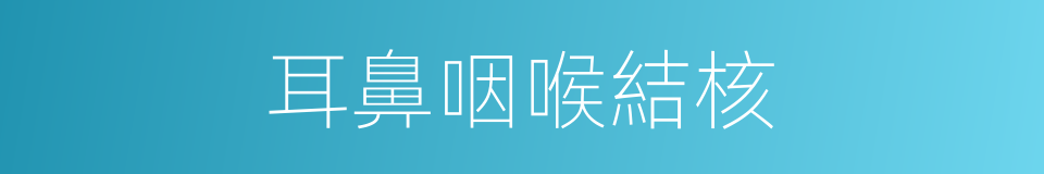 耳鼻咽喉結核的同義詞