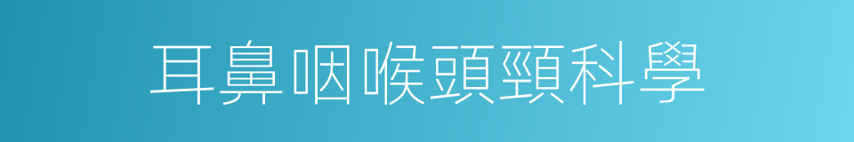 耳鼻咽喉頭頸科學的同義詞