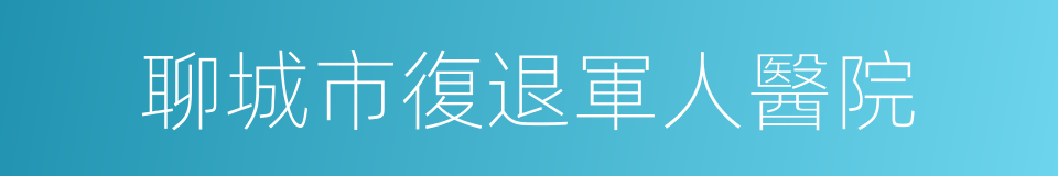 聊城市復退軍人醫院的同義詞