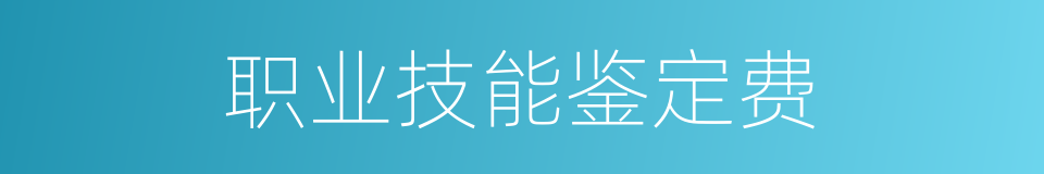 职业技能鉴定费的同义词