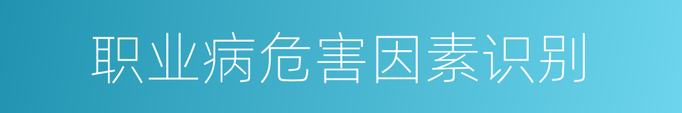 职业病危害因素识别的同义词
