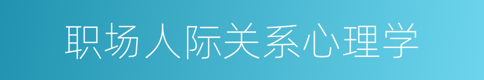 职场人际关系心理学的同义词