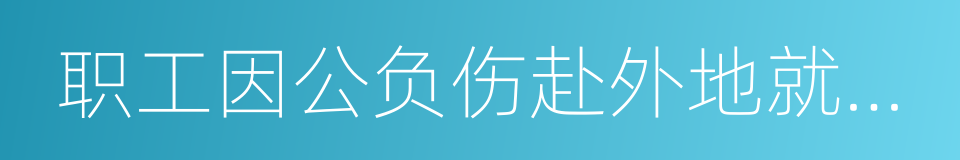 职工因公负伤赴外地就医路费的同义词